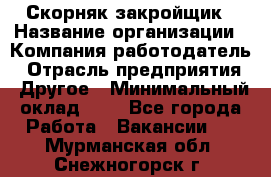 Скорняк-закройщик › Название организации ­ Компания-работодатель › Отрасль предприятия ­ Другое › Минимальный оклад ­ 1 - Все города Работа » Вакансии   . Мурманская обл.,Снежногорск г.